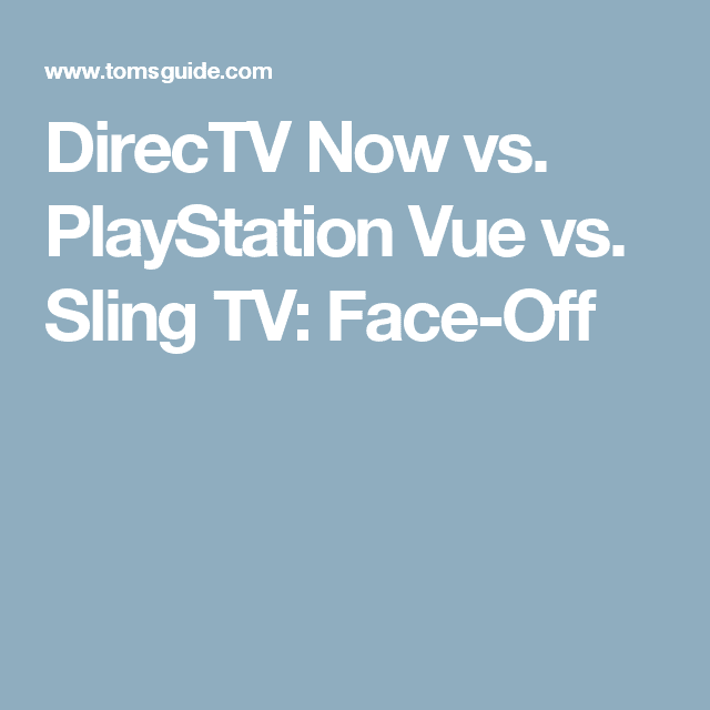 DirecTV Now vs. PlayStation Vue vs. Sling TV: Face