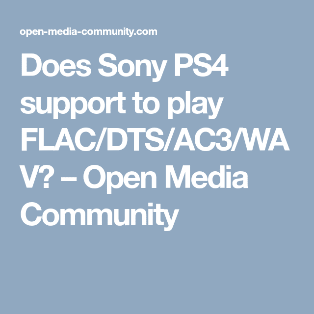Does Sony PS4 support to play FLAC/DTS/AC3/WAV?  Open Media Community ...